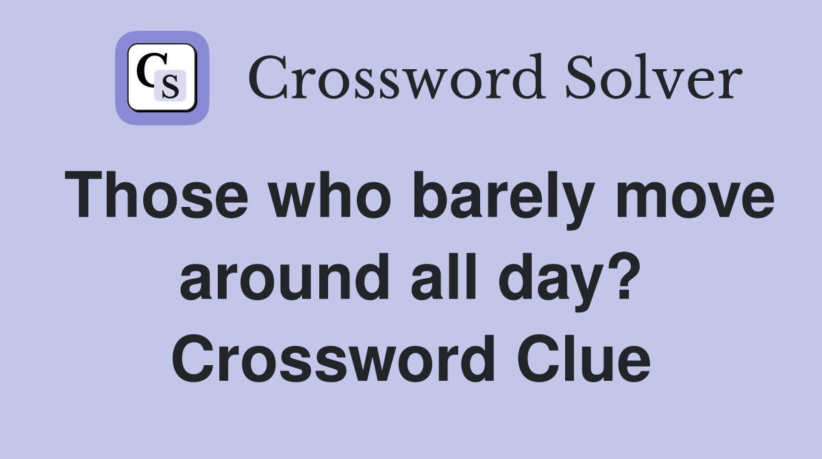 Those who barely move around all day? Crossword Clue