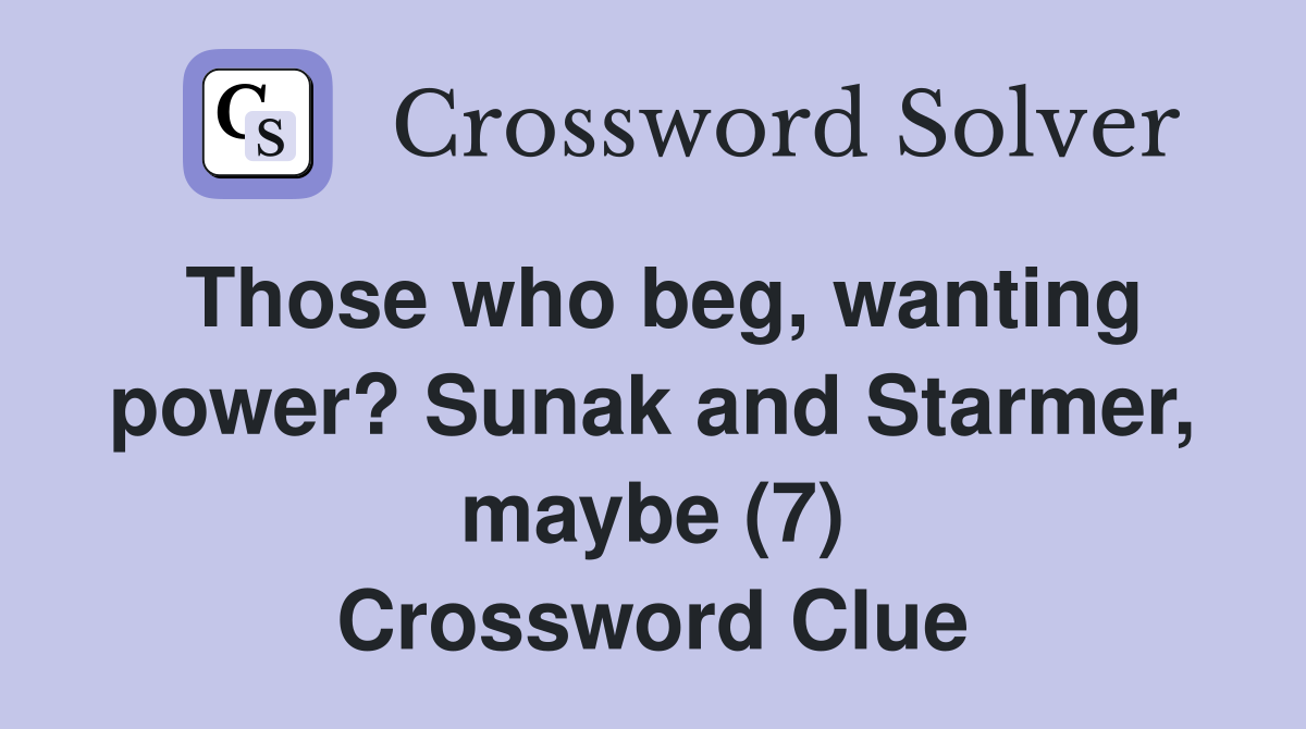 Those who beg, wanting power? Sunak and Starmer, maybe (7) Crossword Clue
