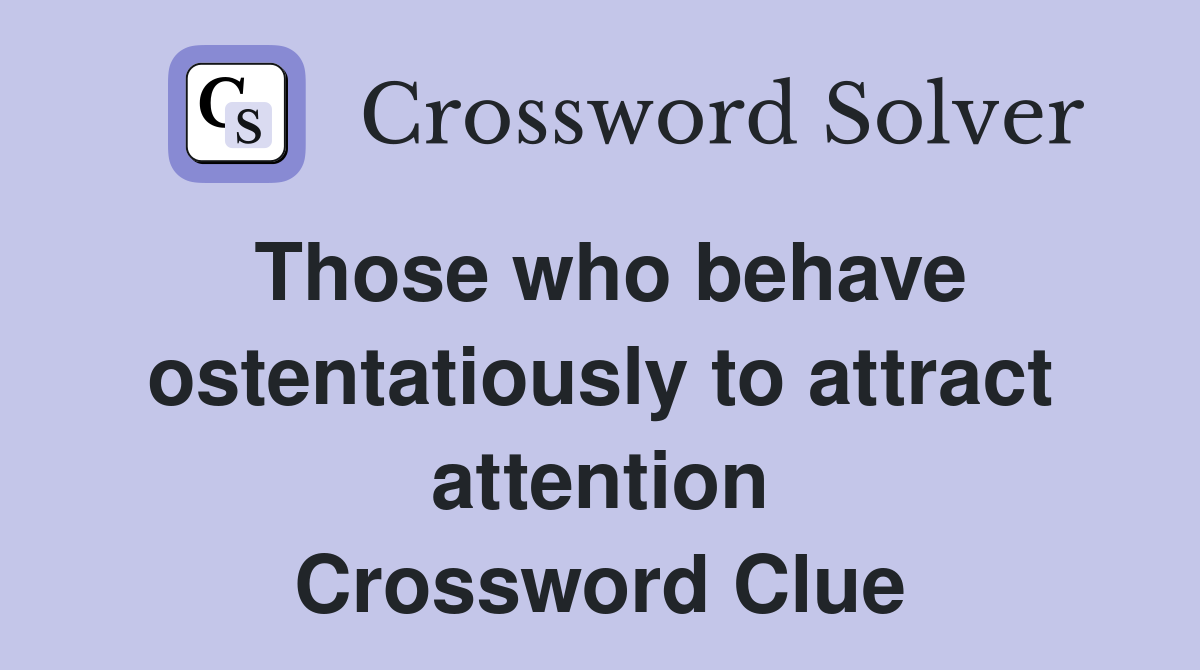 Those who behave ostentatiously to attract attention Crossword Clue