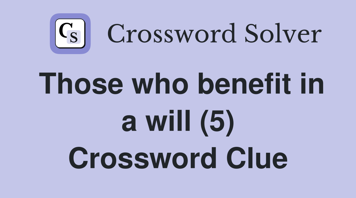 Those who benefit in a will (5) Crossword Clue