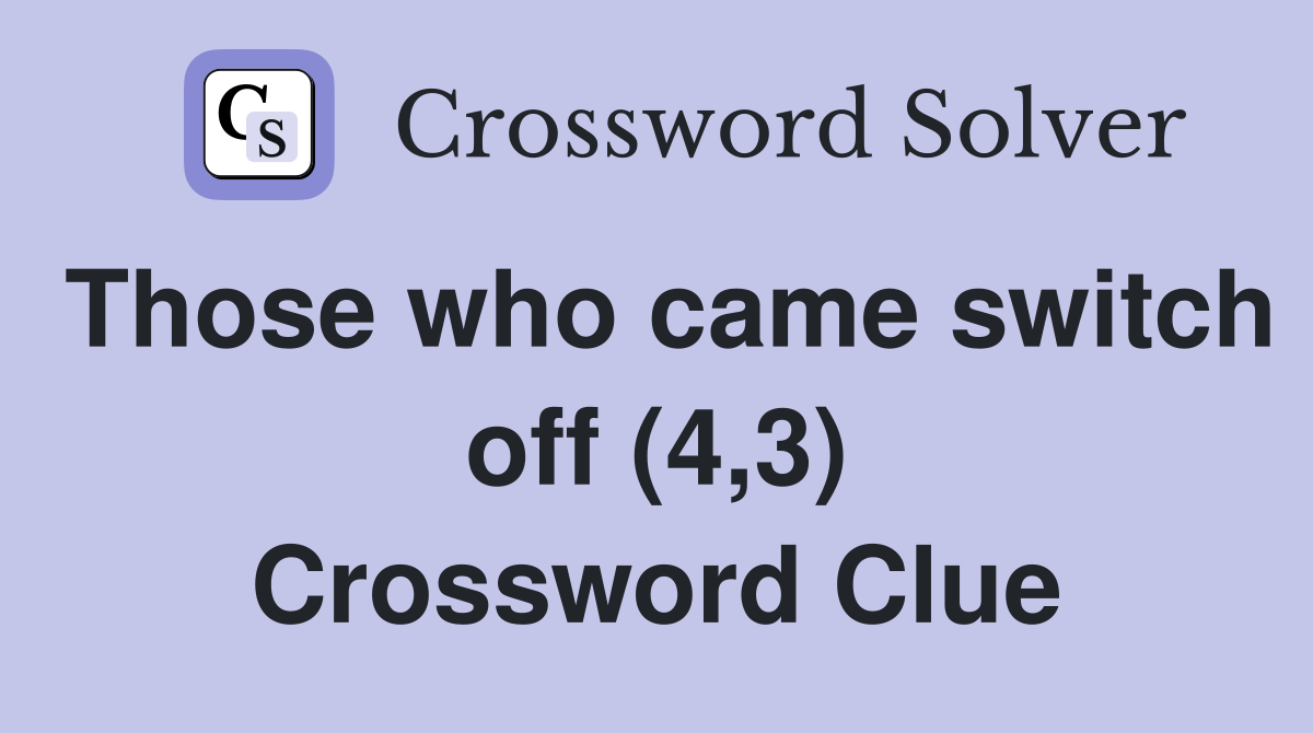 Those who came switch off (4,3) Crossword Clue