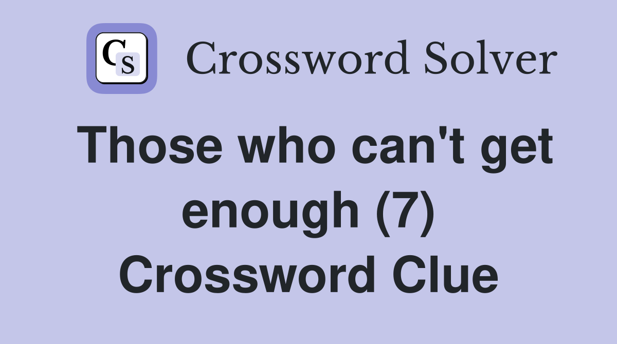 Those who can't get enough (7) Crossword Clue