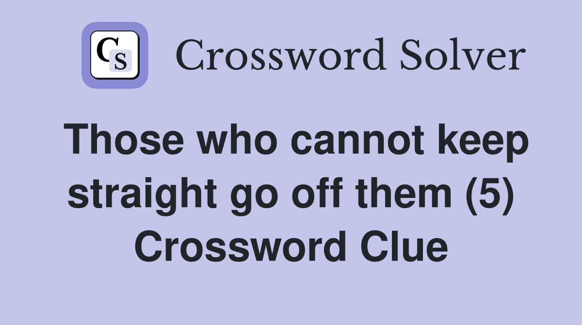 Those who cannot keep straight go off them (5) Crossword Clue