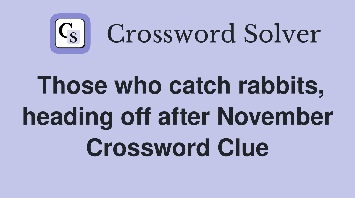 Those who catch rabbits, heading off after November Crossword Clue