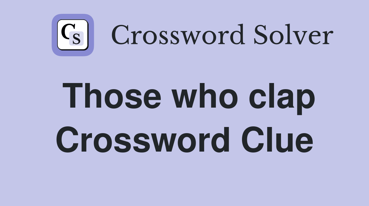 Those who clap Crossword Clue