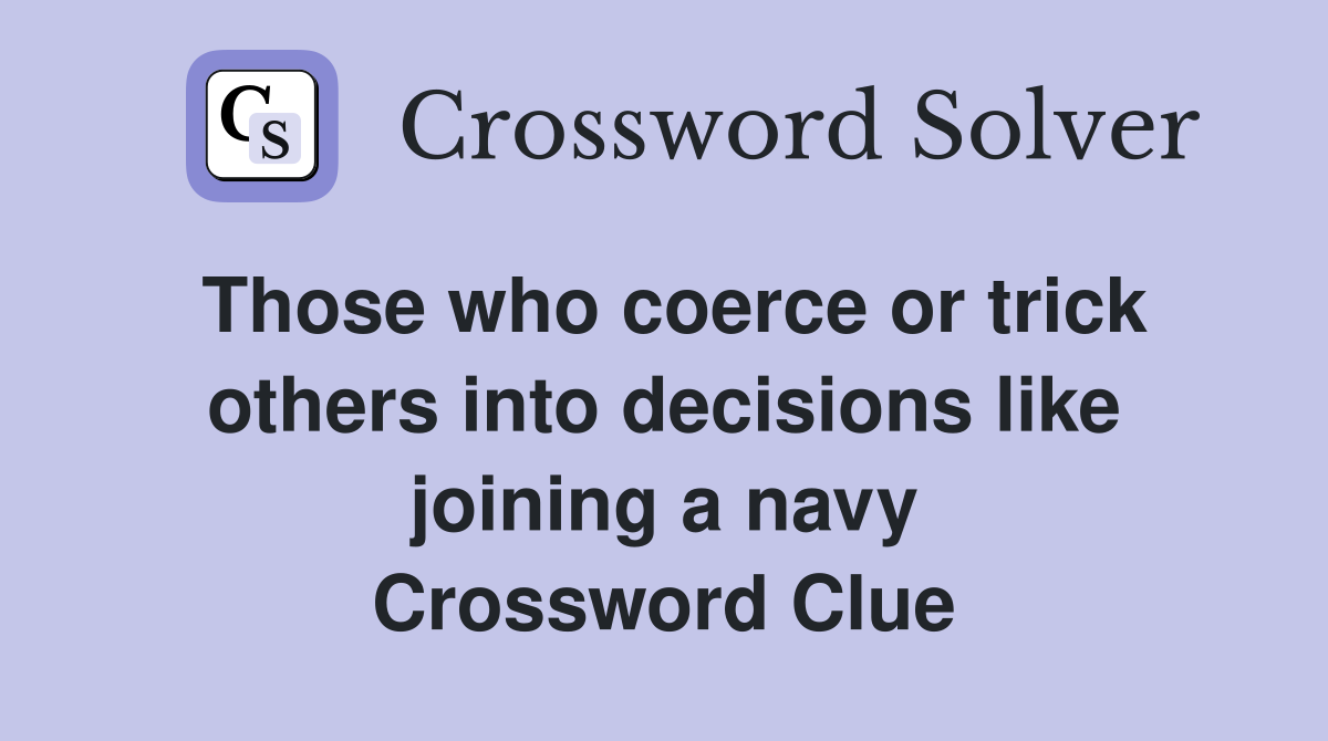 Those who coerce or trick others into decisions like joining a navy Crossword Clue