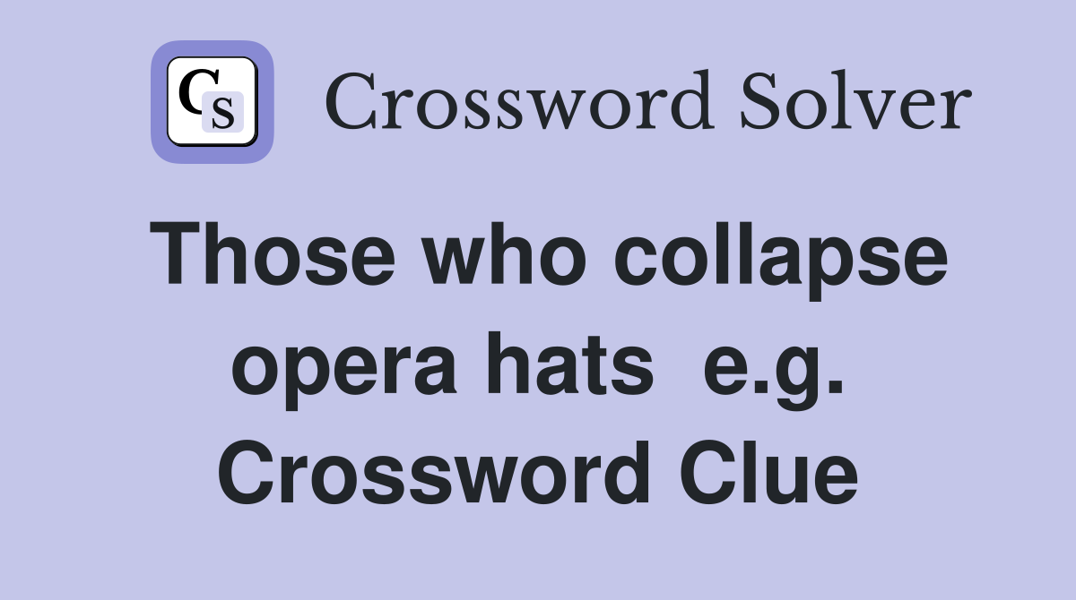 Those who collapse opera hats  e.g. Crossword Clue