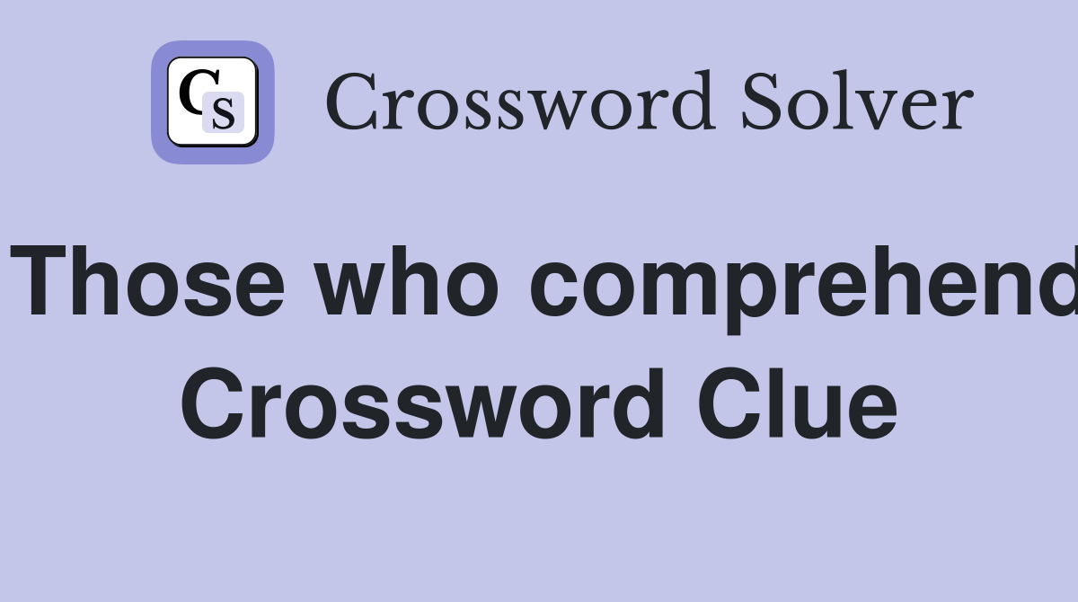 Those who comprehend Crossword Clue
