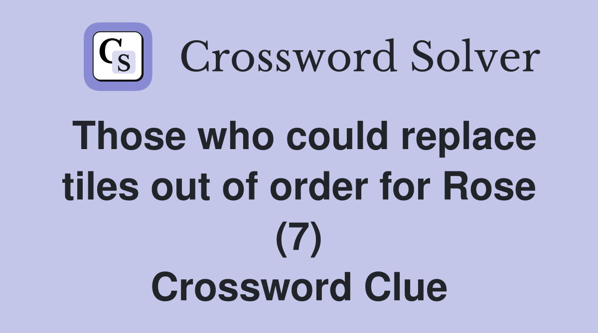 Those who could replace tiles out of order for Rose (7) Crossword Clue
