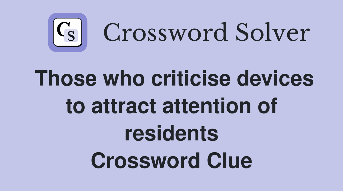 Those who criticise devices to attract attention of residents Crossword Clue