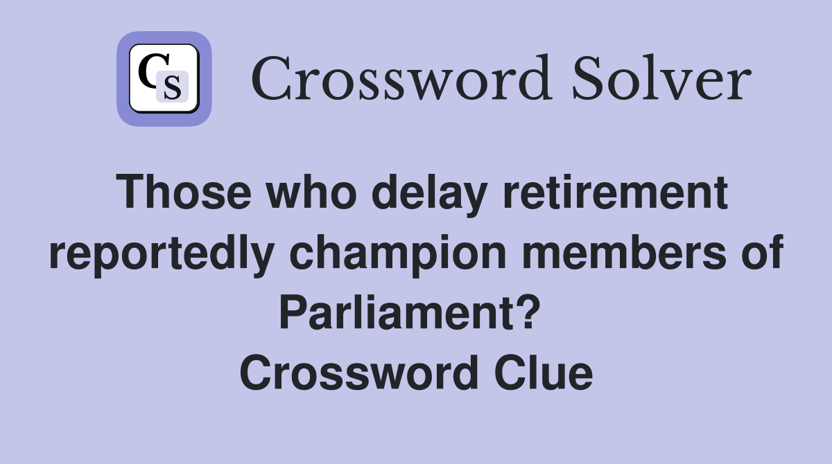 Those who delay retirement reportedly champion members of Parliament?  Crossword Clue