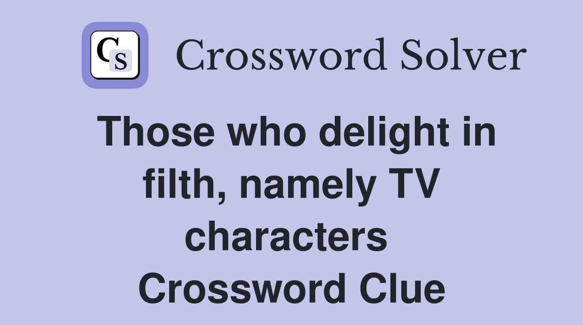 Those who delight in filth, namely TV characters  Crossword Clue