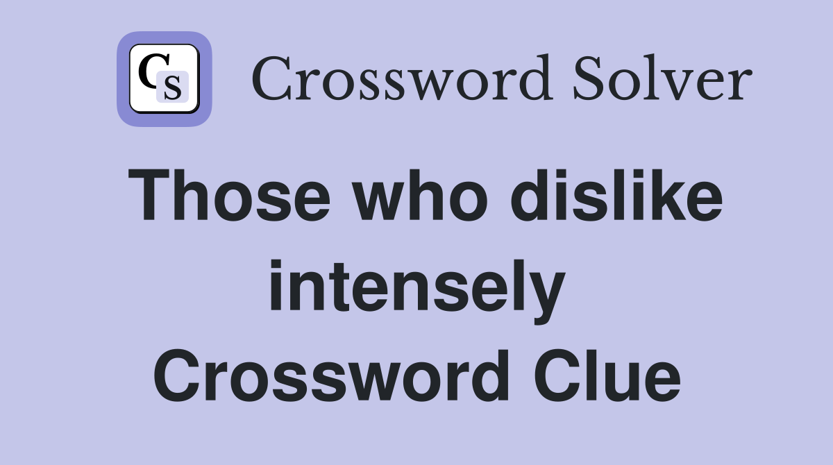 Those who dislike intensely Crossword Clue
