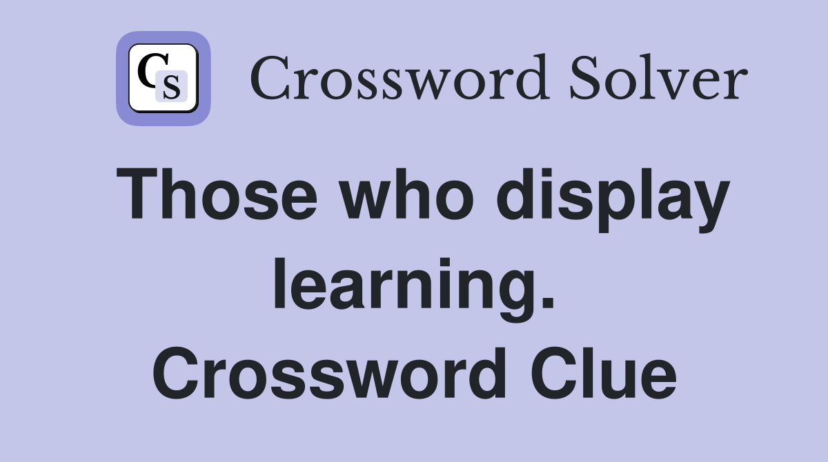 Those who display learning. Crossword Clue