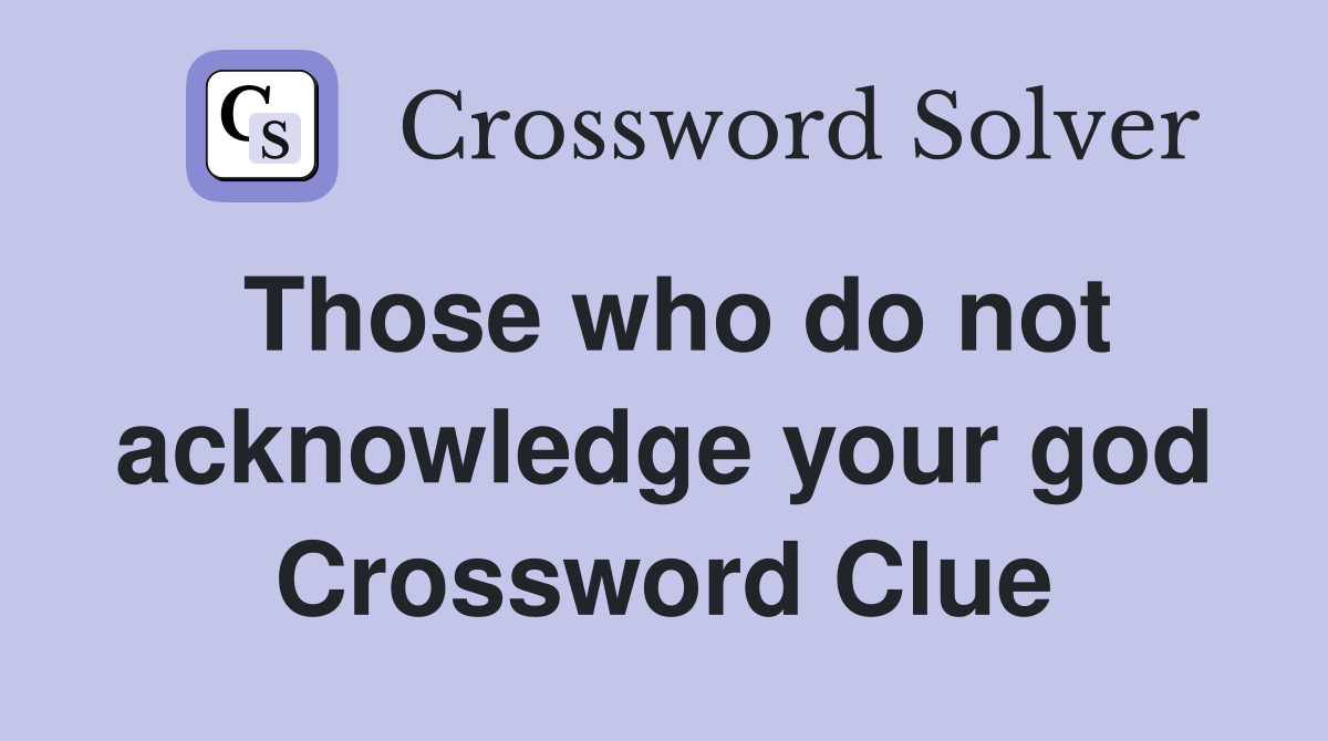 Those who do not acknowledge your god Crossword Clue