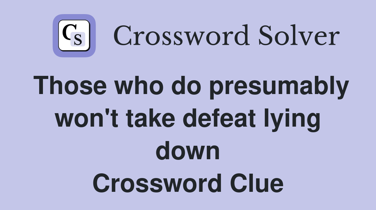 Those who do presumably won't take defeat lying down Crossword Clue