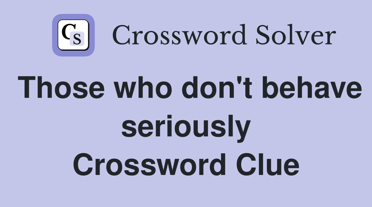 Those who don't behave seriously Crossword Clue