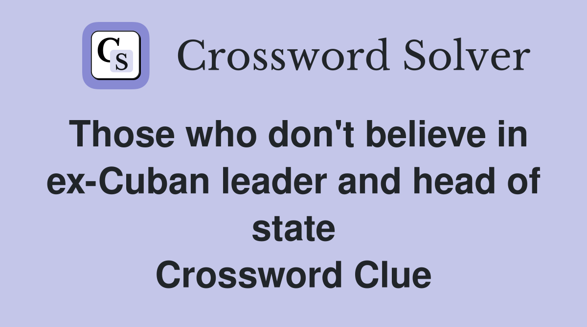 Those who don't believe in ex-Cuban leader and head of state Crossword Clue