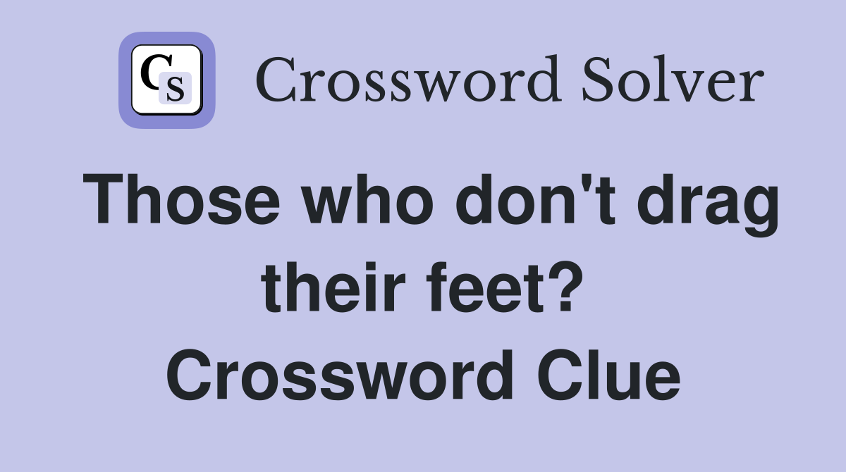 Those who don't drag their feet? Crossword Clue