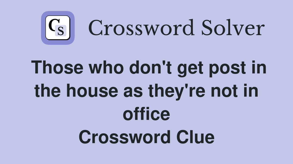 Those who don't get post in the house as they're not in office Crossword Clue