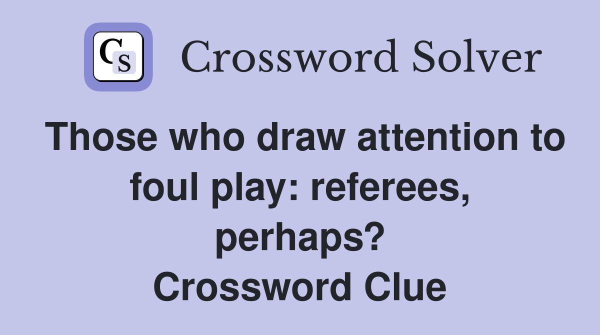 Those who draw attention to foul play: referees, perhaps? Crossword Clue