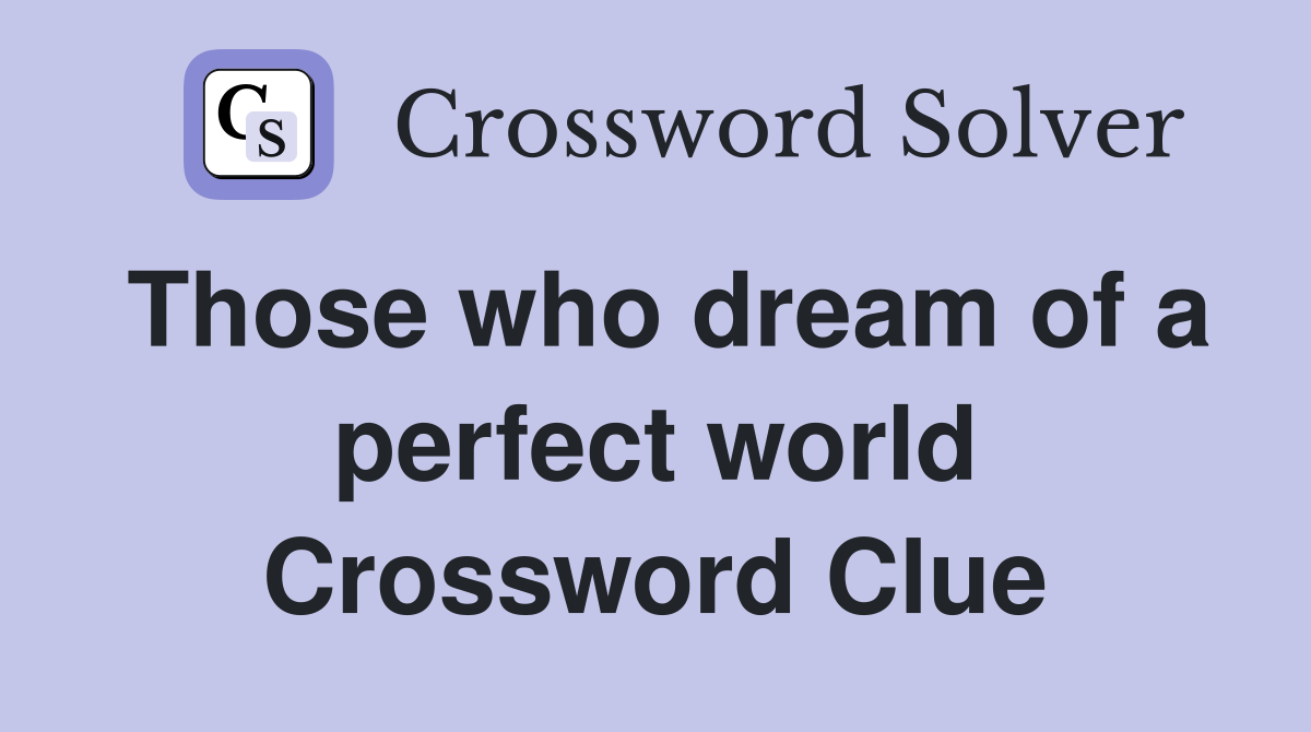 Those who dream of a perfect world Crossword Clue
