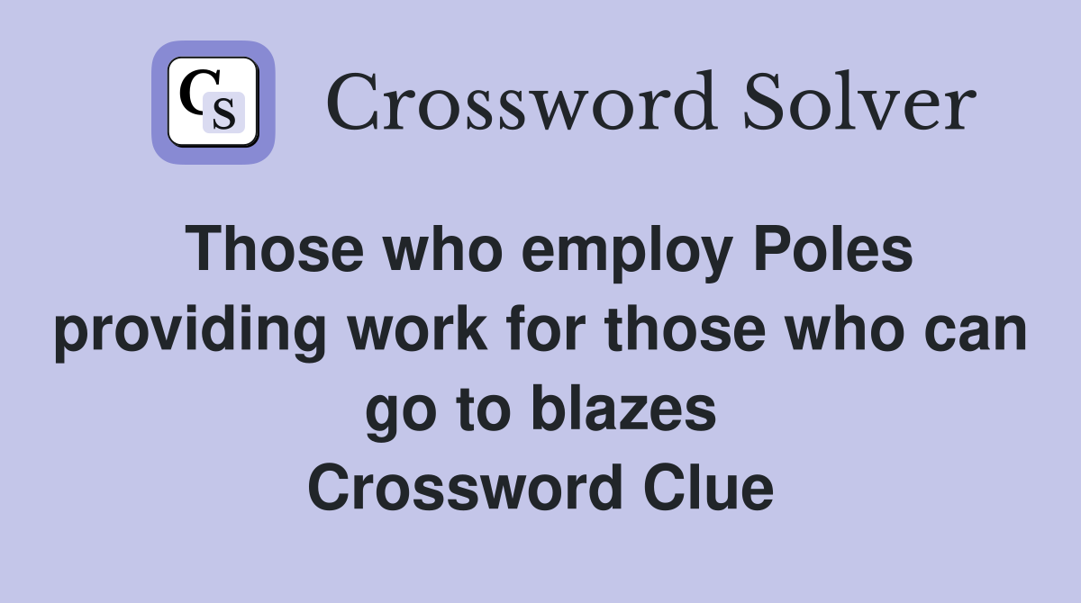 Those who employ Poles providing work for those who can go to blazes Crossword Clue