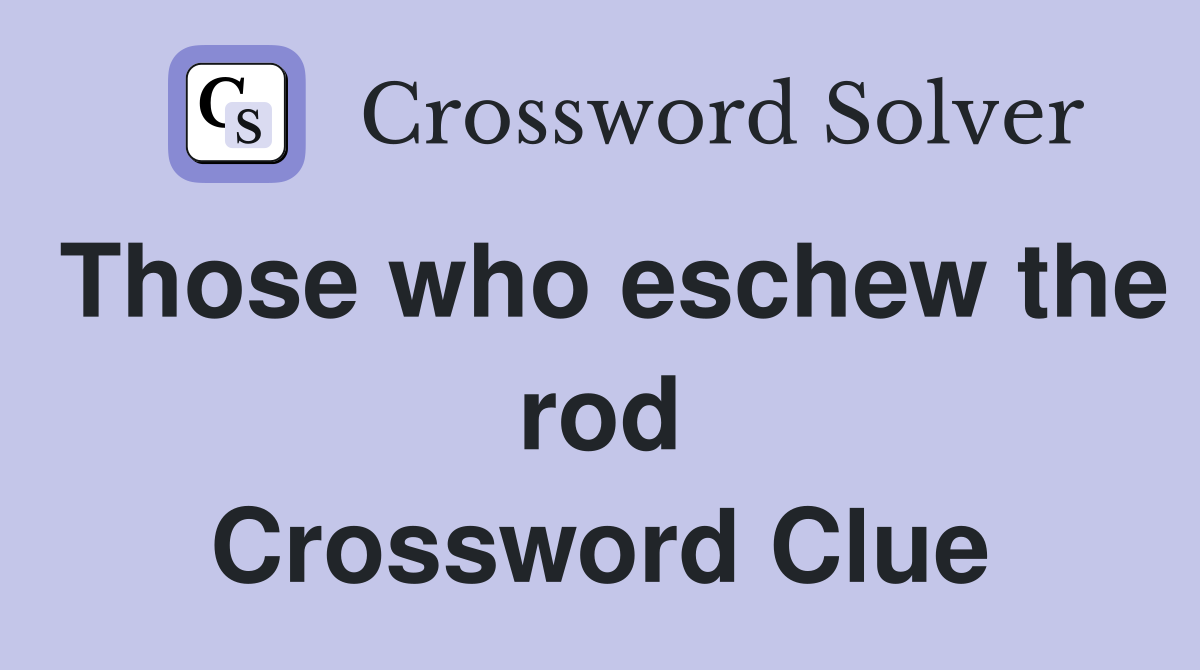 Those who eschew the rod Crossword Clue