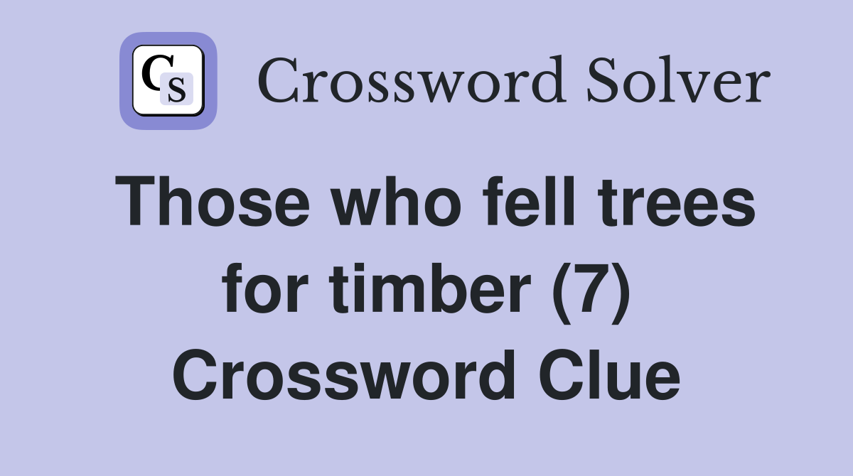 Those who fell trees for timber (7) Crossword Clue