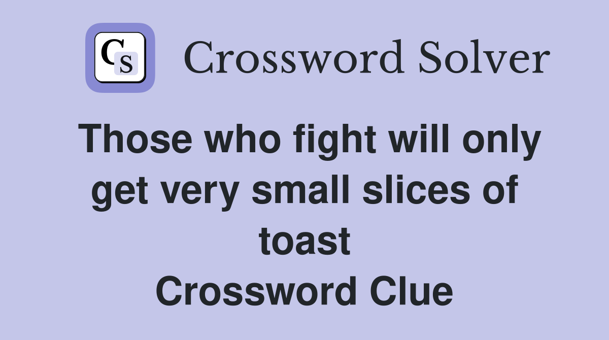 Those who fight will only get very small slices of toast Crossword Clue