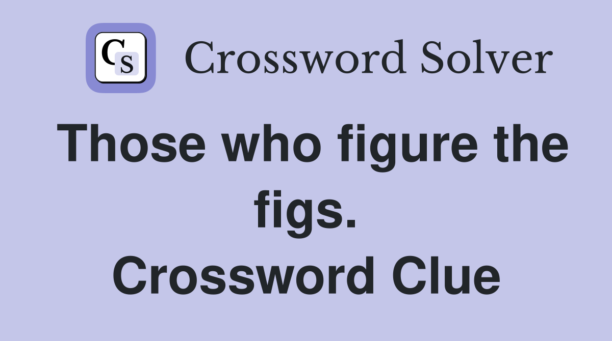 Those who figure the figs. Crossword Clue