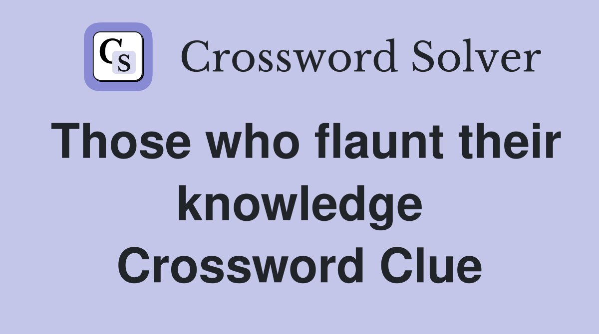 Those who flaunt their knowledge Crossword Clue