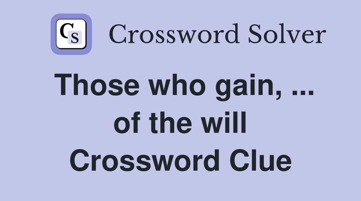 Those who gain, ... of the will Crossword Clue