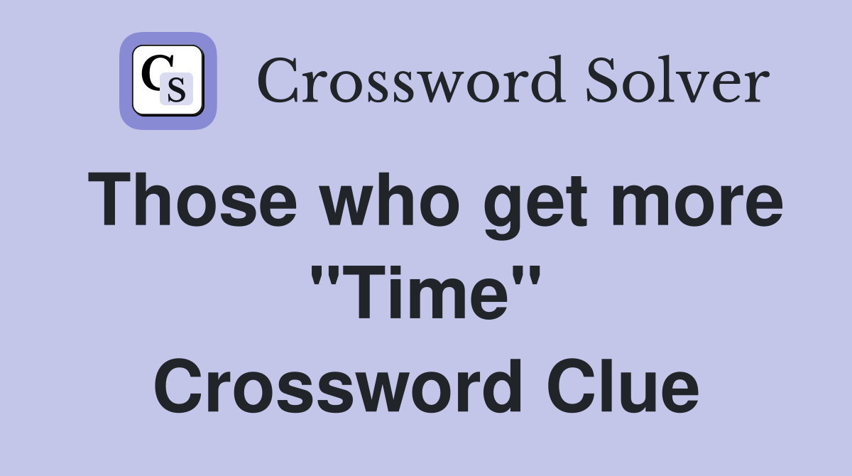 Those who get more "Time" Crossword Clue