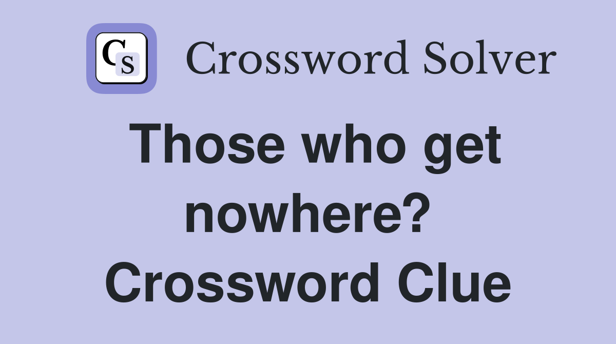 Those who get nowhere? Crossword Clue