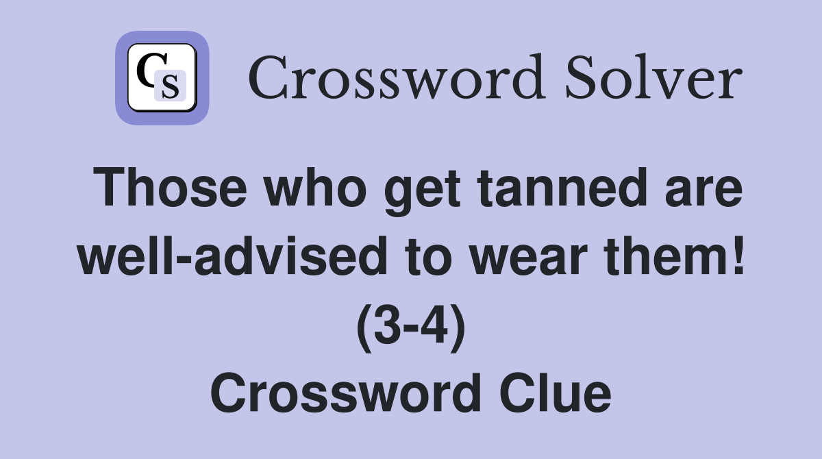 Those who get tanned are well-advised to wear them! (3-4) Crossword Clue