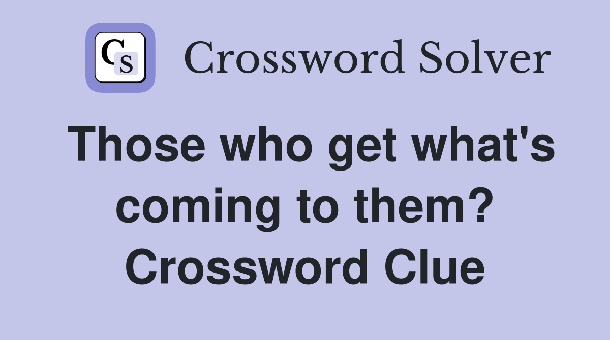 Those who get what's coming to them? Crossword Clue