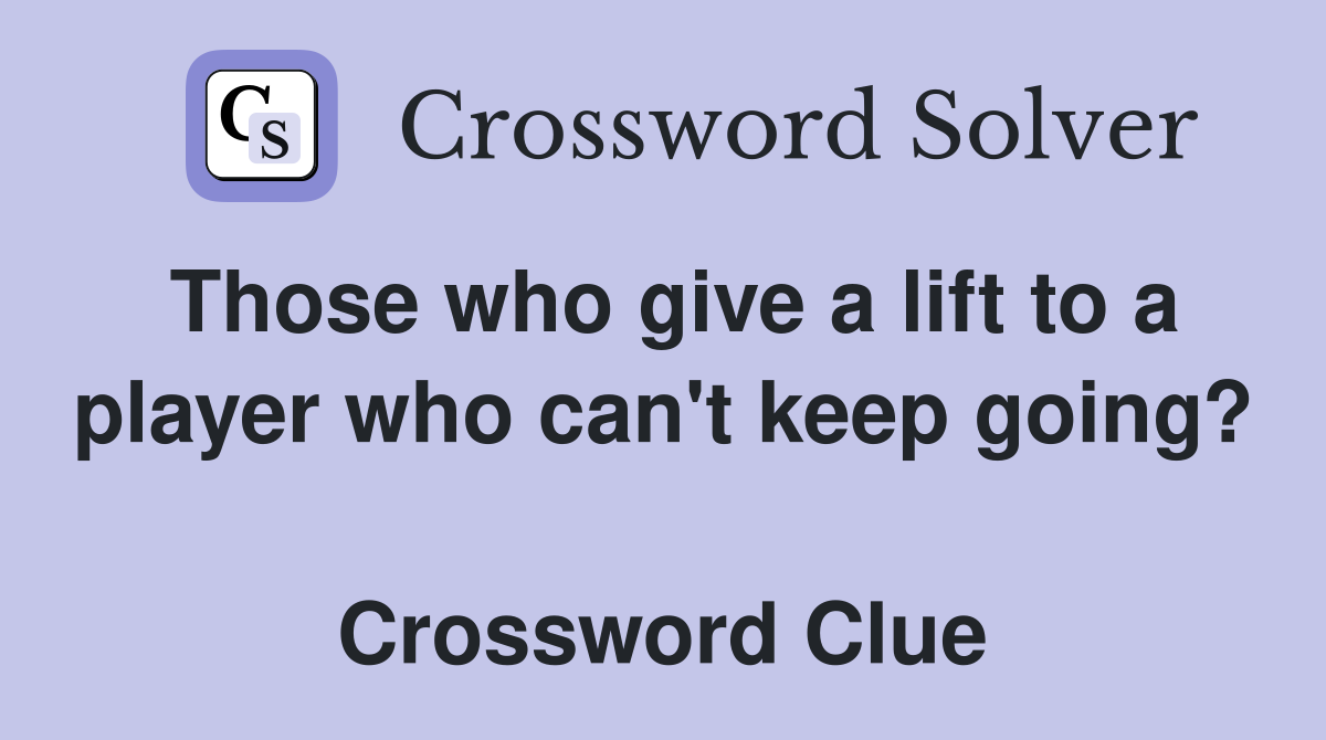 Those who give a lift to a player who can't keep going?  Crossword Clue