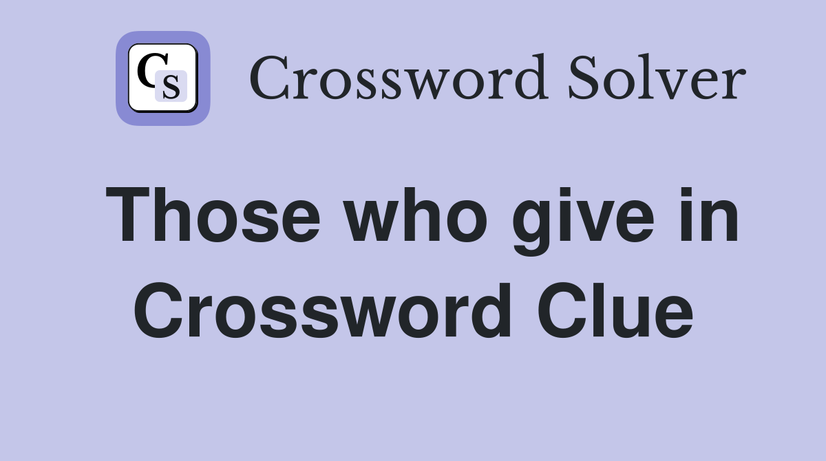 Those who give in Crossword Clue