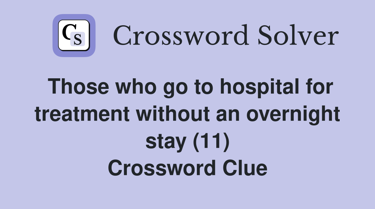 Those who go to hospital for treatment without an overnight stay (11) Crossword Clue