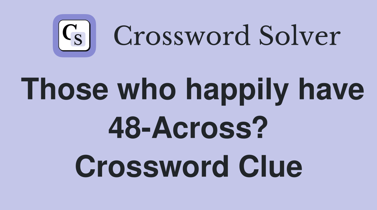 Those who happily have 48-Across? Crossword Clue
