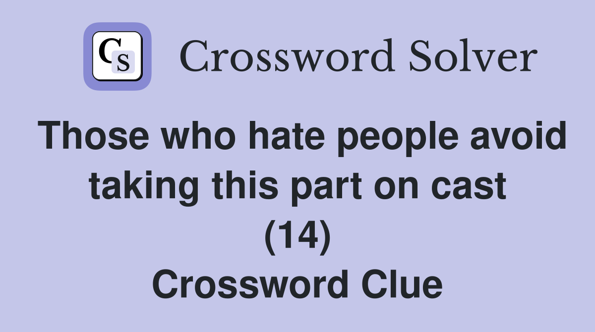 Those who hate people avoid taking this part on cast (14) Crossword Clue