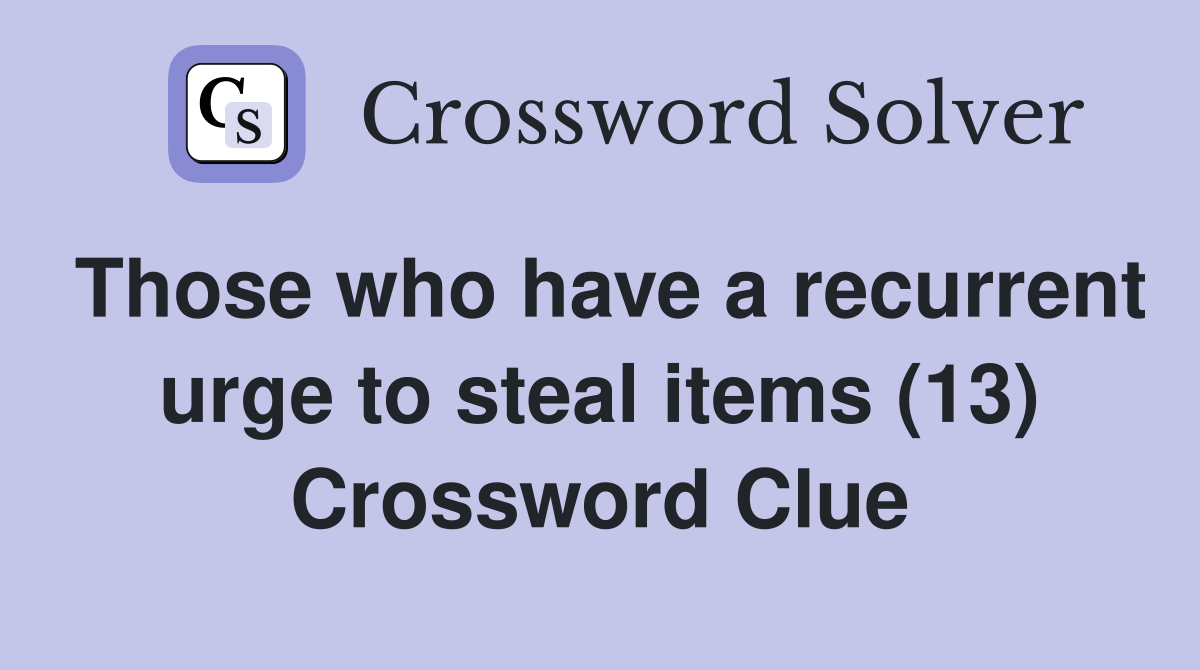 Those who have a recurrent urge to steal items (13) Crossword Clue