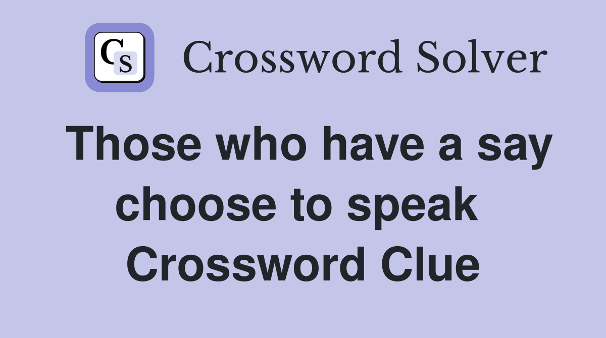 Those who have a say choose to speak  Crossword Clue