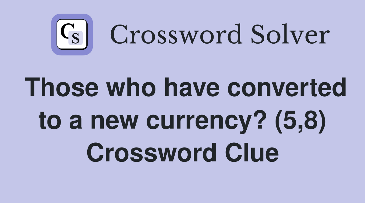 Those who have converted to a new currency? (5,8) Crossword Clue