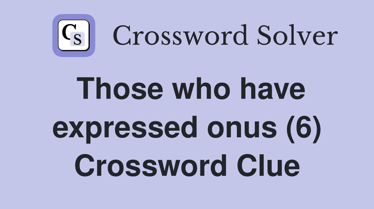 Those who have expressed onus (6) Crossword Clue