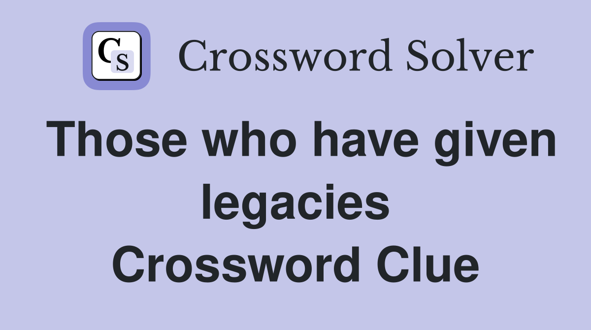 Those who have given legacies Crossword Clue