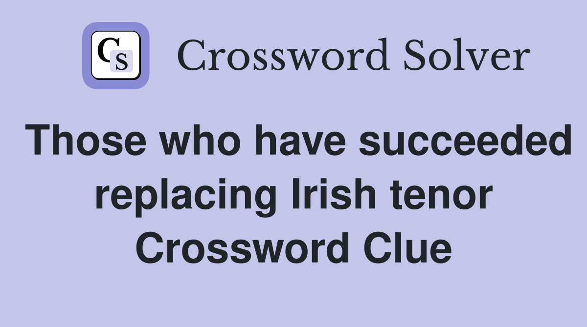Those who have succeeded replacing Irish tenor Crossword Clue