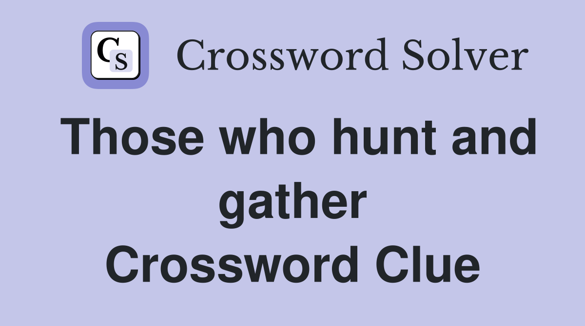 Those who hunt and gather Crossword Clue