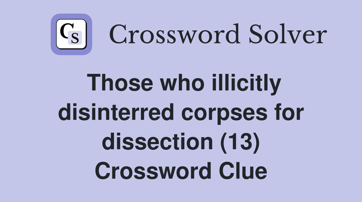 Those who illicitly disinterred corpses for dissection (13) Crossword Clue